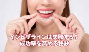 インビザラインは失敗する？｜成功率を高める秘訣と後悔しないための選択を徹底解説