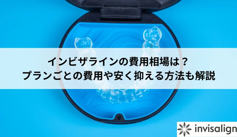 インビザラインの費用相場は？プランごとの費用や安く抑える方法も解説