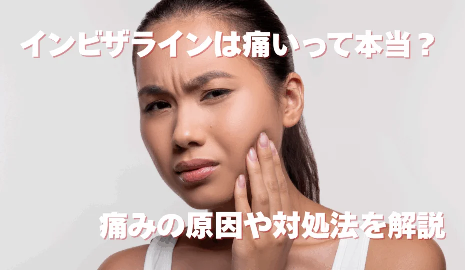 インビザラインは痛いって本当？ 痛みの原因や対処法を解説
